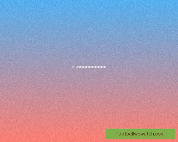 2026世界杯赛事分析与实用买球策略全面指南