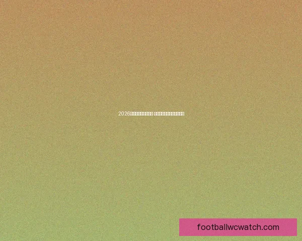 2026世界杯决赛激战正酣 全球球迷齐聚见证巅峰对决