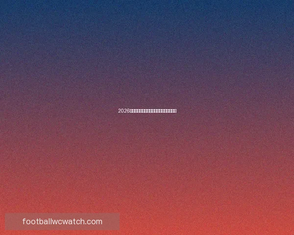 2026年世界杯举办时间及相关赛事安排全面解析