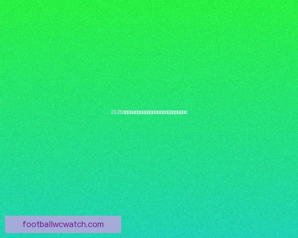 2026世界杯竞猜盘口解析及投注策略详解让你轻松掌握赛事动向