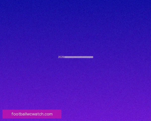 2026世界杯赛况预测与分析各队实力对比与进球趋势展望 2026世界杯赛况预测与分析各队实力对比与进球趋势展望