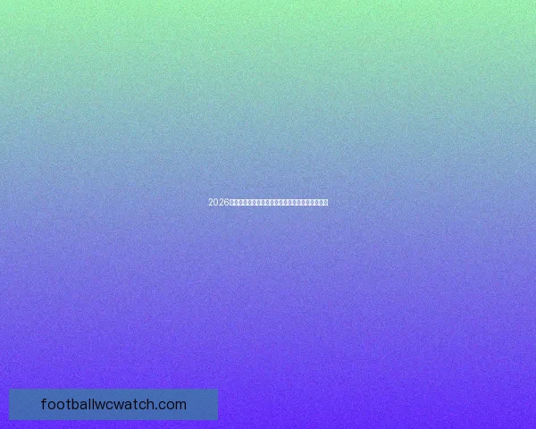 2026世界杯竞猜全面攻略分析热门球队和赛况预测技巧