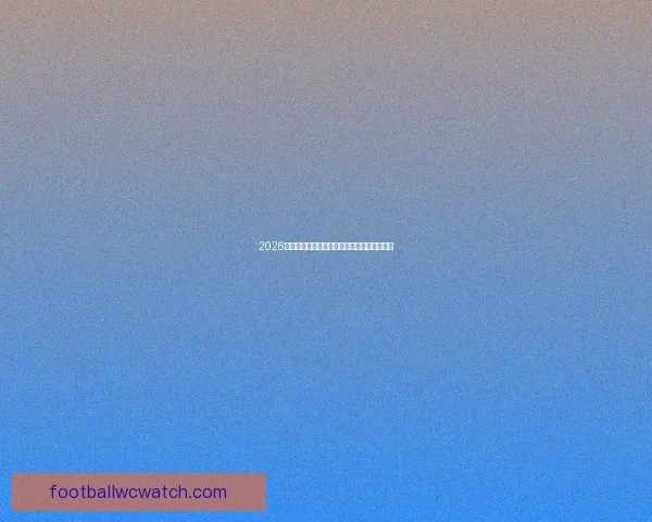 2026世界杯电视直播全方位指南精彩赛事不容错过